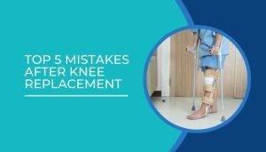 Top 5 mistakes after knee replacement