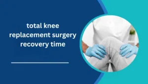 total knee replacement surgery recovery time​